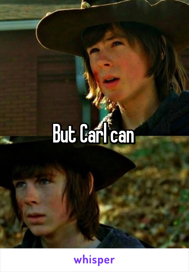 But Carl can 