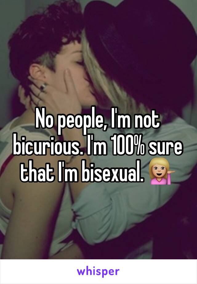 No people, I'm not bicurious. I'm 100% sure that I'm bisexual. 💁🏼