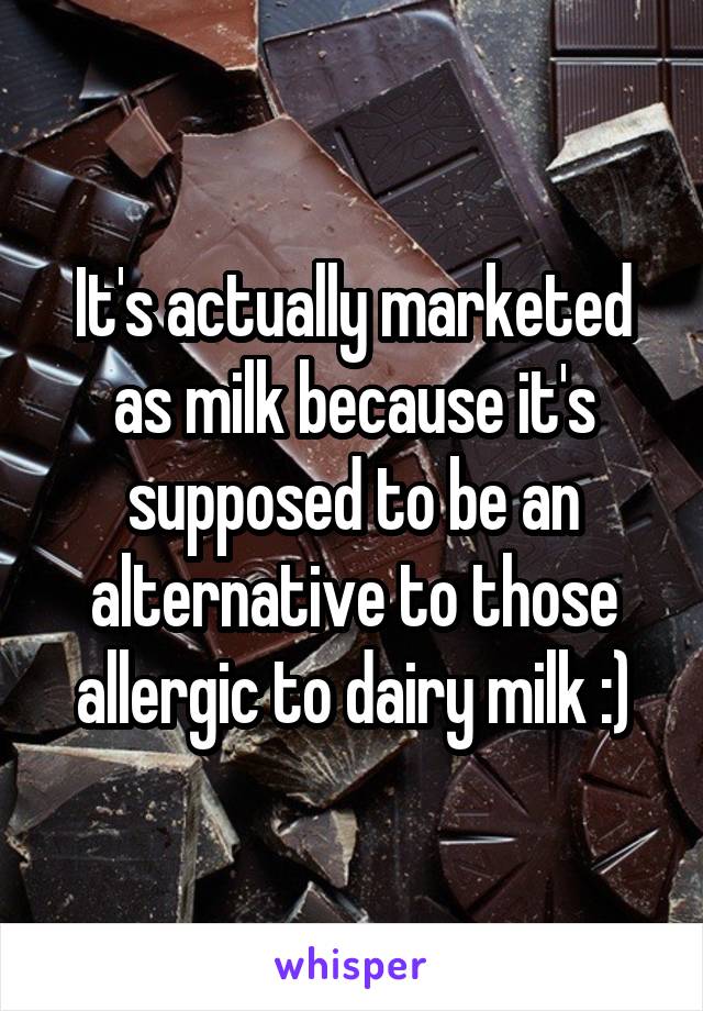 It's actually marketed as milk because it's supposed to be an alternative to those allergic to dairy milk :)