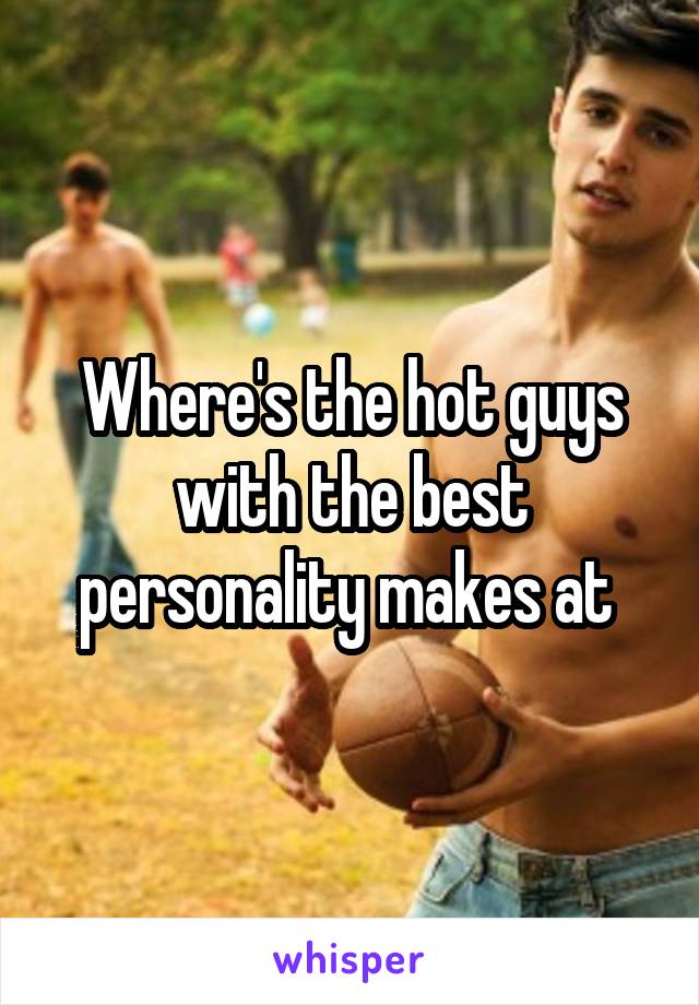 Where's the hot guys with the best personality makes at 