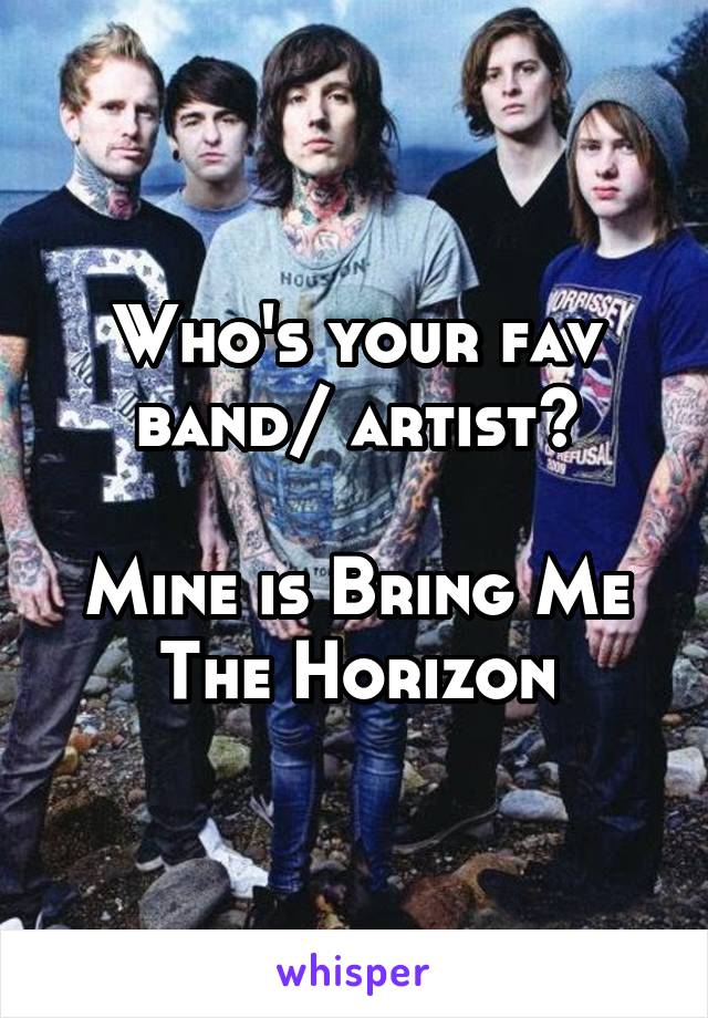 Who's your fav band/ artist?

Mine is Bring Me The Horizon