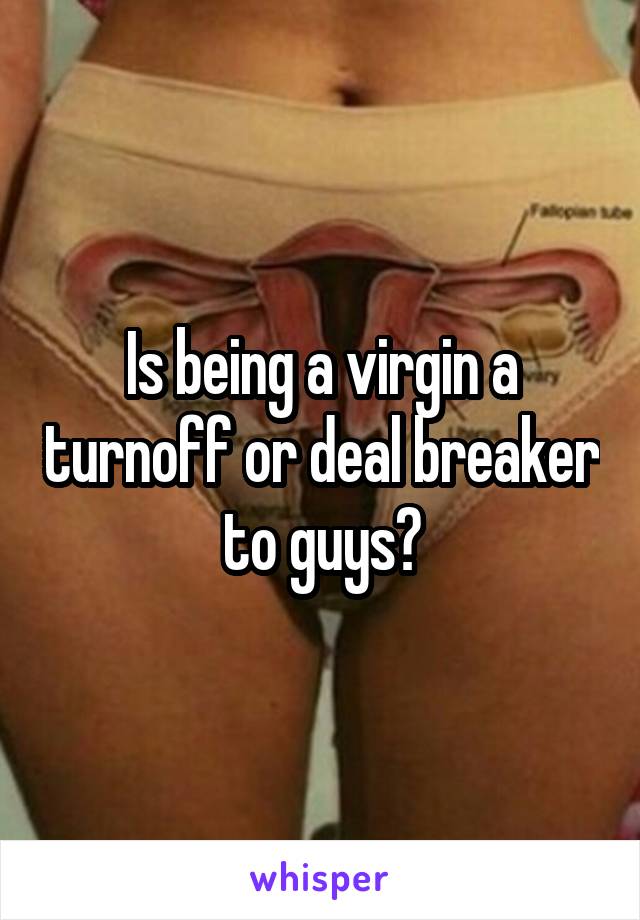 Is being a virgin a turnoff or deal breaker to guys?