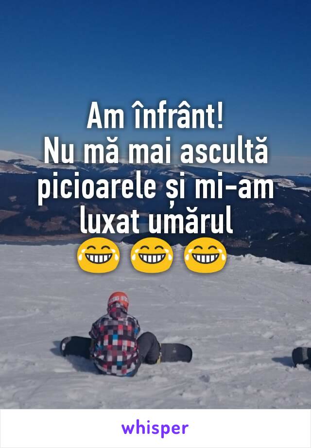 Am înfrânt!
Nu mă mai ascultă picioarele și mi-am luxat umărul
😂 😂 😂 