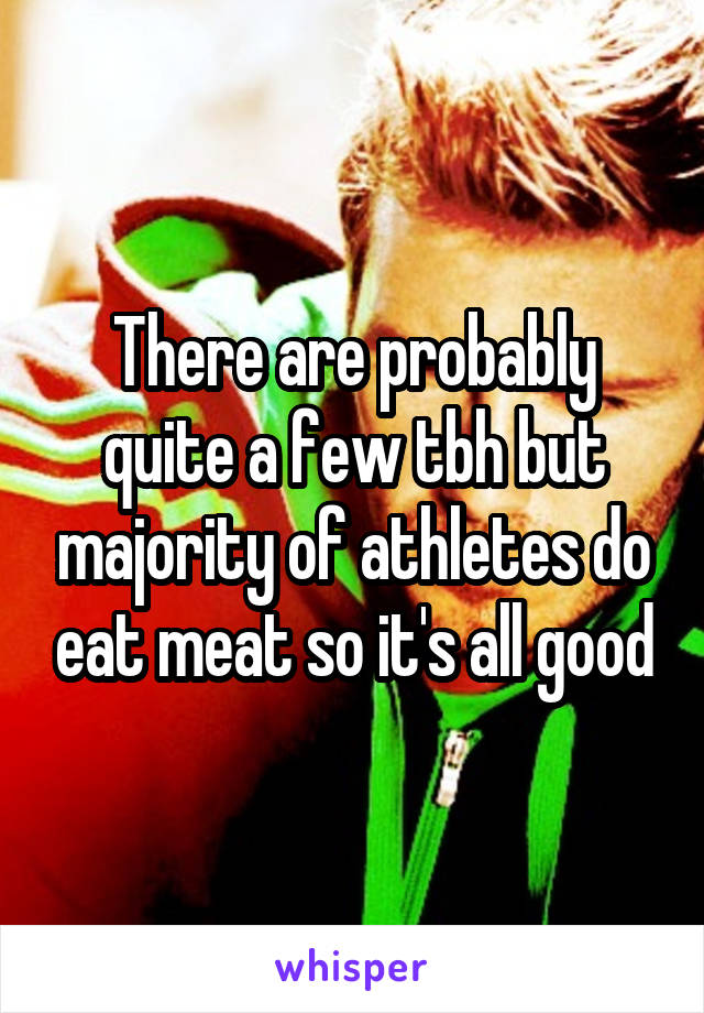 There are probably quite a few tbh but majority of athletes do eat meat so it's all good