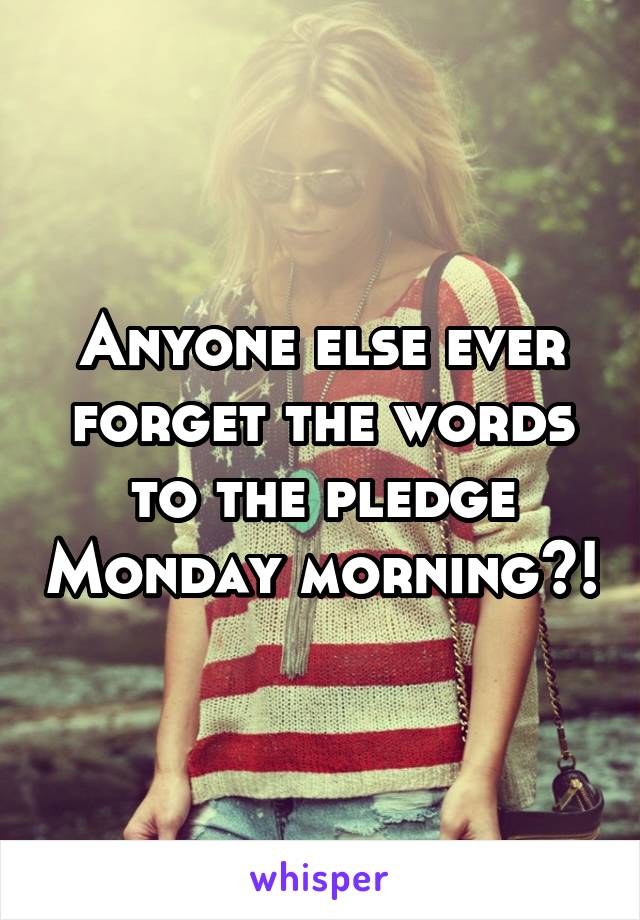 Anyone else ever forget the words to the pledge Monday morning?!