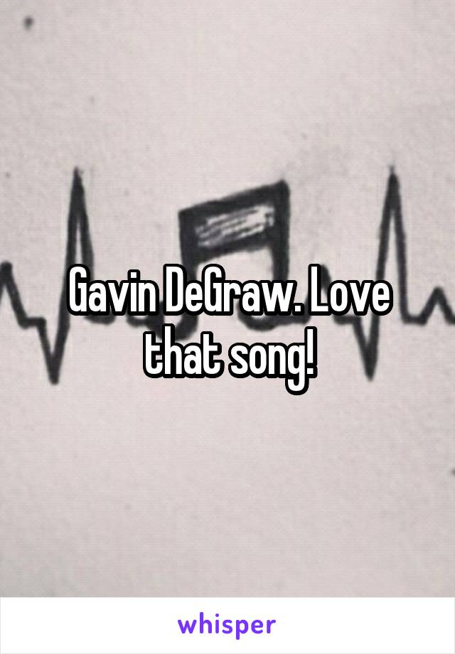 Gavin DeGraw. Love that song!