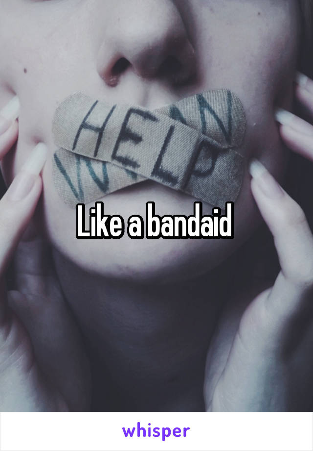 Like a bandaid 