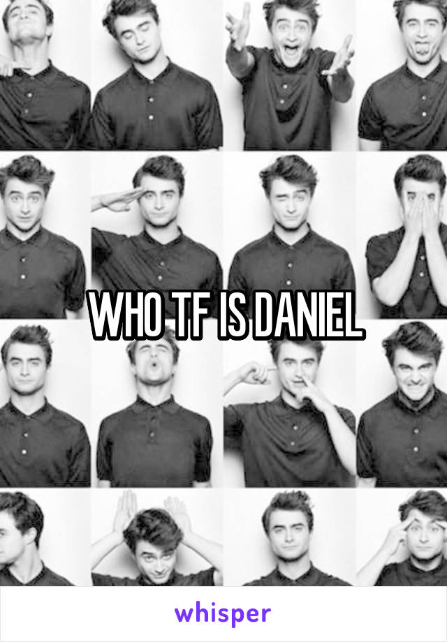 WHO TF IS DANIEL
