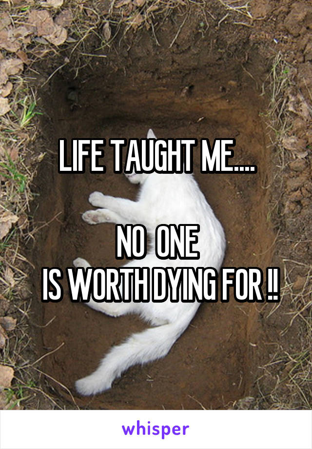 LIFE TAUGHT ME....

NO  ONE
 IS WORTH DYING FOR !!