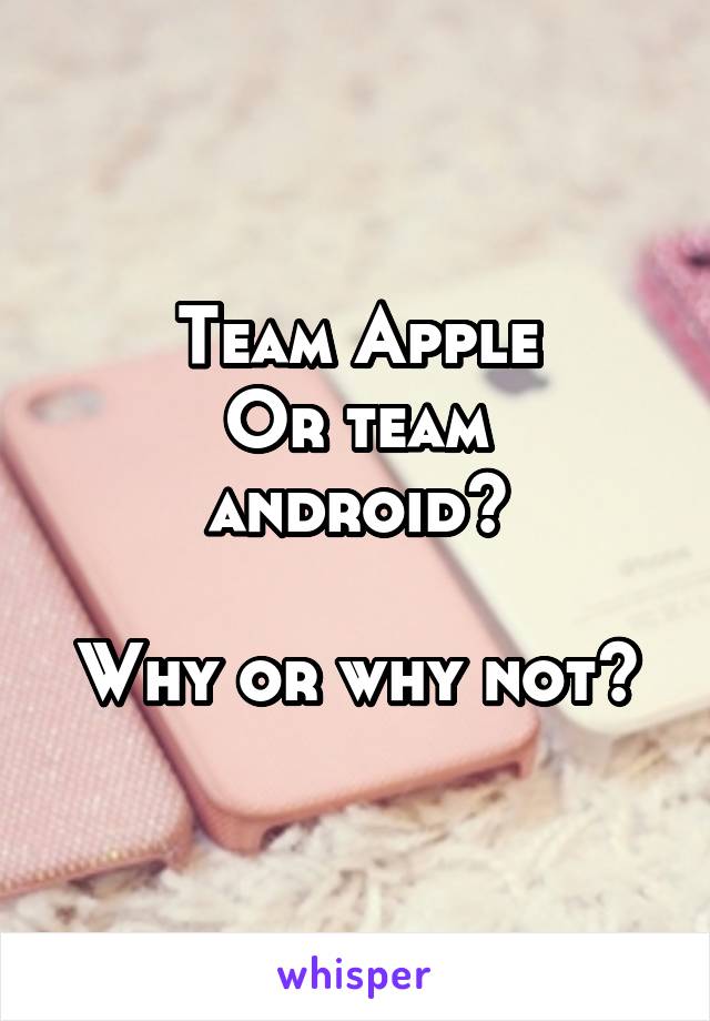 Team Apple
Or team android?

Why or why not?