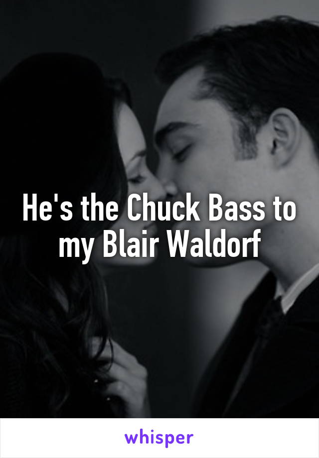 He's the Chuck Bass to my Blair Waldorf