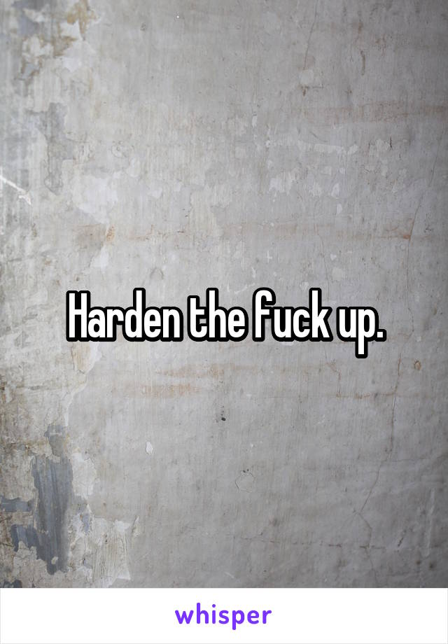 Harden the fuck up.