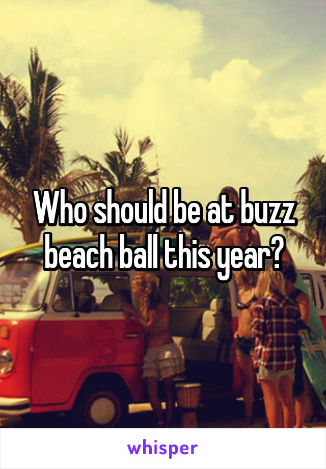 Who should be at buzz beach ball this year?