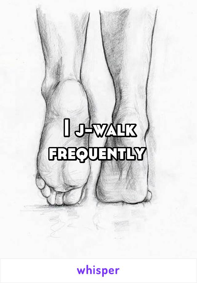 I j-walk frequently 