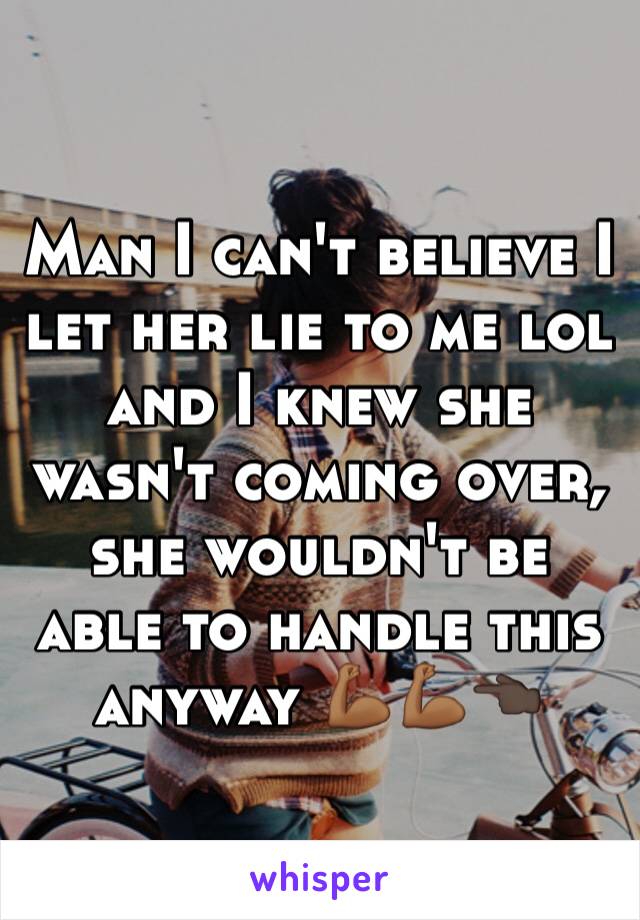 Man I can't believe I let her lie to me lol and I knew she wasn't coming over,  she wouldn't be able to handle this anyway 💪🏾💪🏾👈🏿