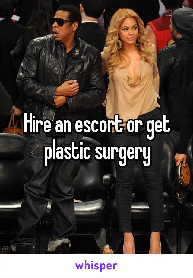 Hire an escort or get plastic surgery