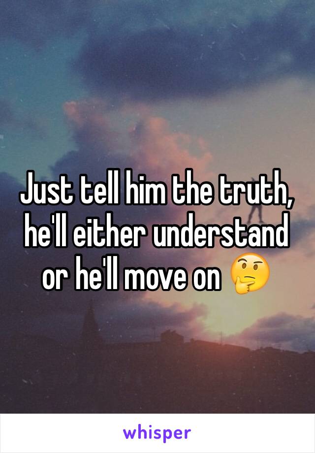 Just tell him the truth, he'll either understand or he'll move on 🤔