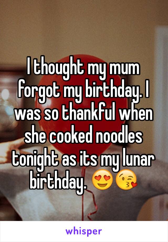 I thought my mum forgot my birthday. I was so thankful when she cooked noodles tonight as its my lunar birthday. 😍😘