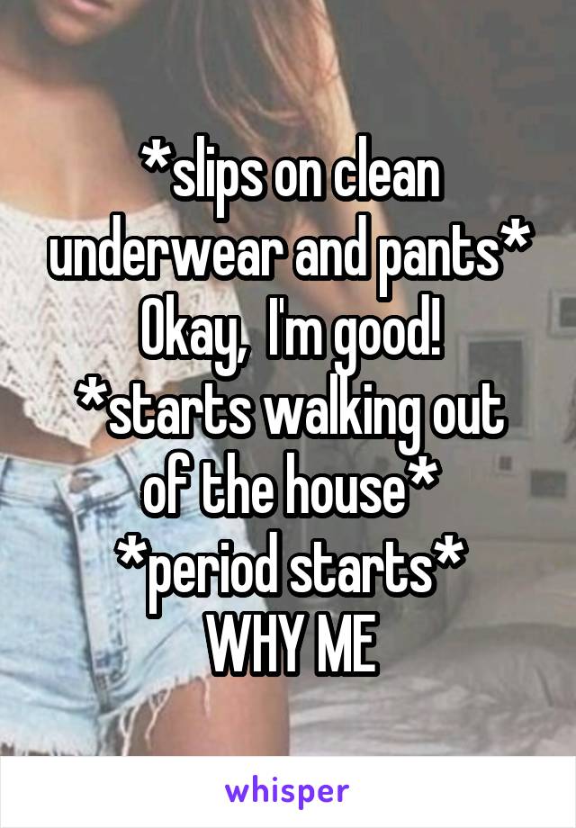 *slips on clean underwear and pants*
Okay,  I'm good!
*starts walking out of the house*
*period starts*
WHY ME