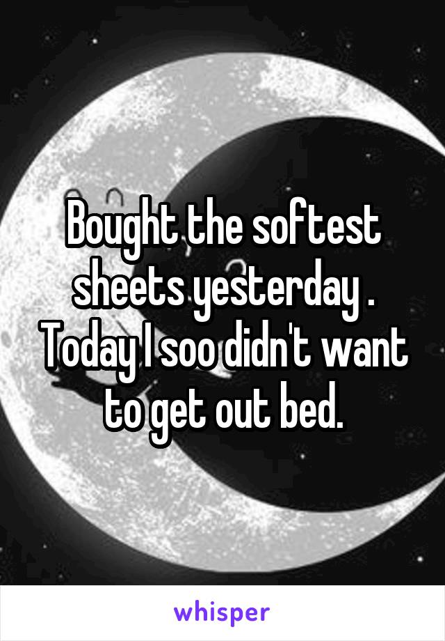 Bought the softest sheets yesterday . Today I soo didn't want to get out bed.