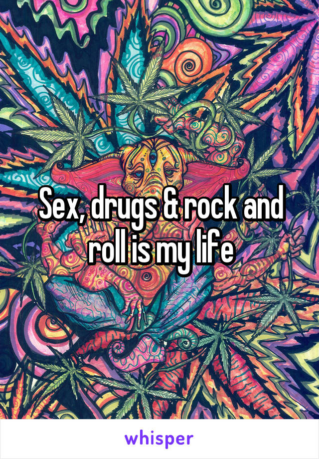 Sex, drugs & rock and roll is my life