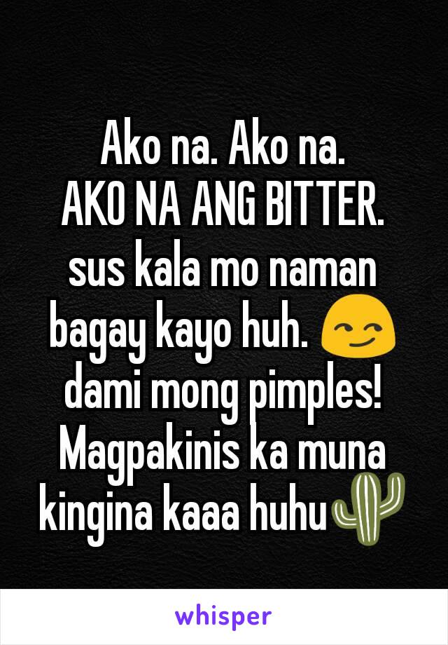 Ako na. Ako na.
AKO NA ANG BITTER.
sus kala mo naman bagay kayo huh. 😏 dami mong pimples! Magpakinis ka muna kingina kaaa huhu🌵