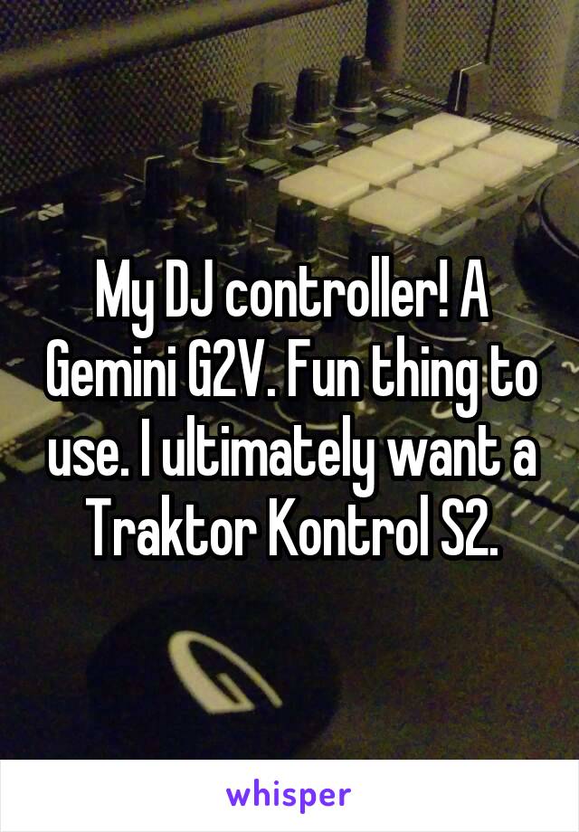 My DJ controller! A Gemini G2V. Fun thing to use. I ultimately want a Traktor Kontrol S2.