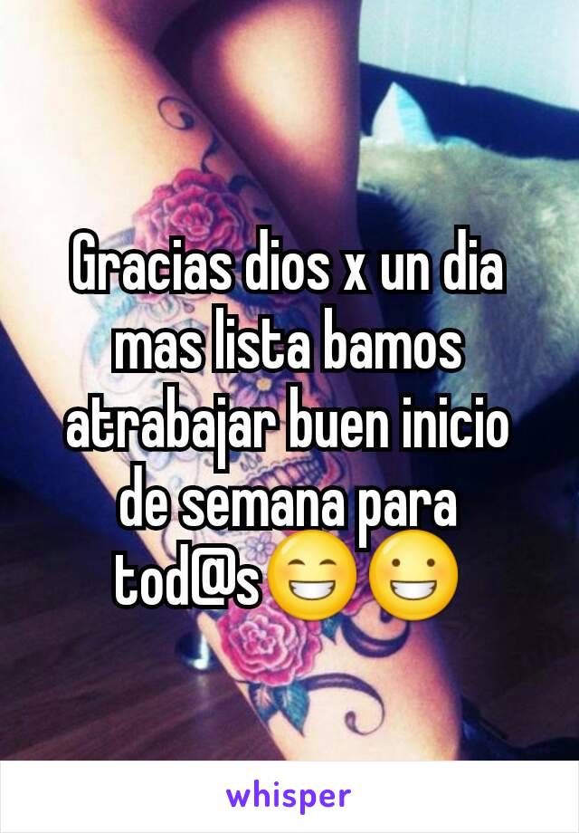 Gracias dios x un dia mas lista bamos atrabajar buen inicio de semana para tod@s😁😀