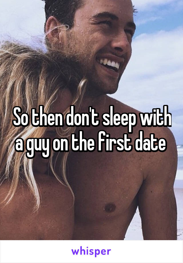 So then don't sleep with a guy on the first date 