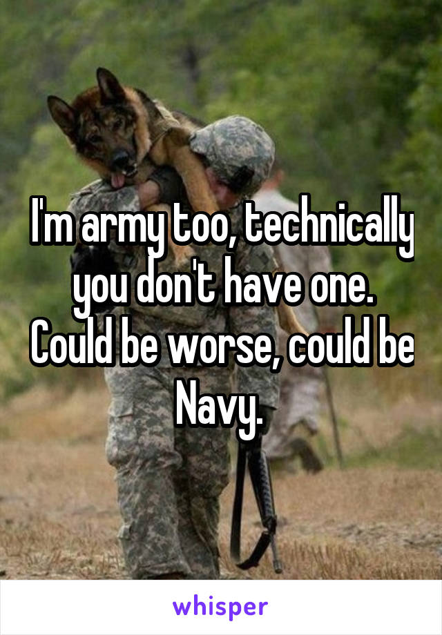 I'm army too, technically you don't have one. Could be worse, could be Navy. 