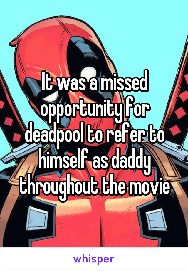 It was a missed opportunity for deadpool to refer to himself as daddy throughout the movie