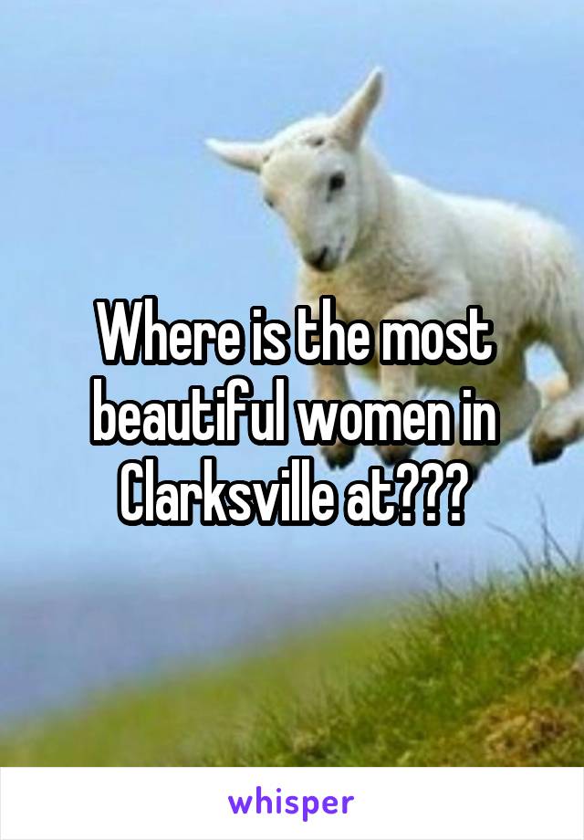 Where is the most beautiful women in Clarksville at???