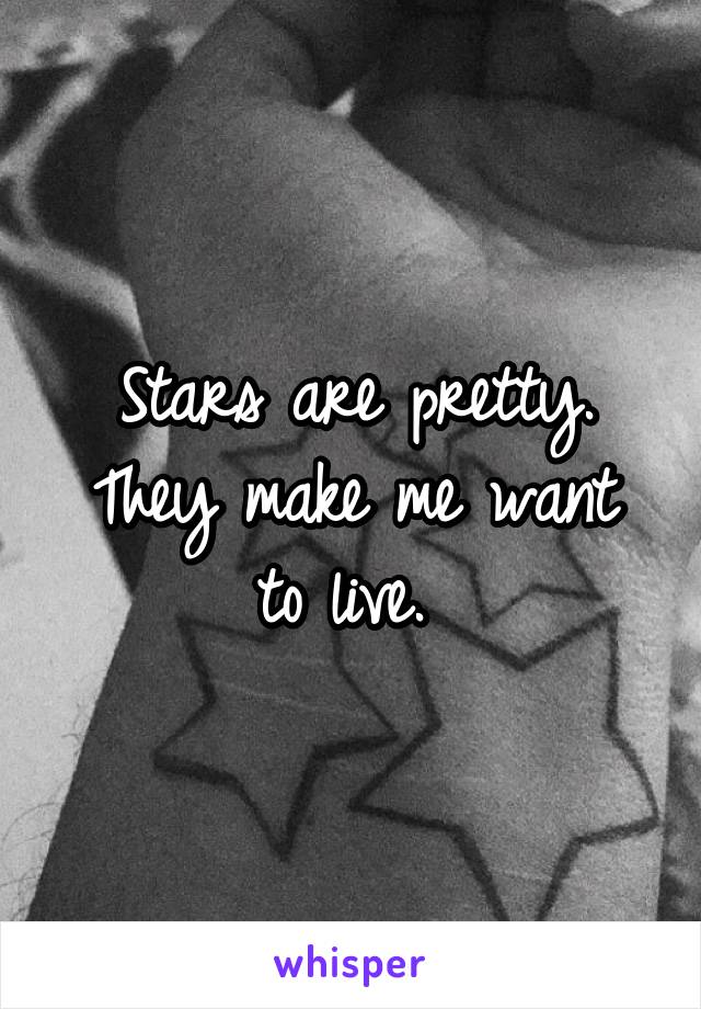 Stars are pretty.
They make me want to live. 