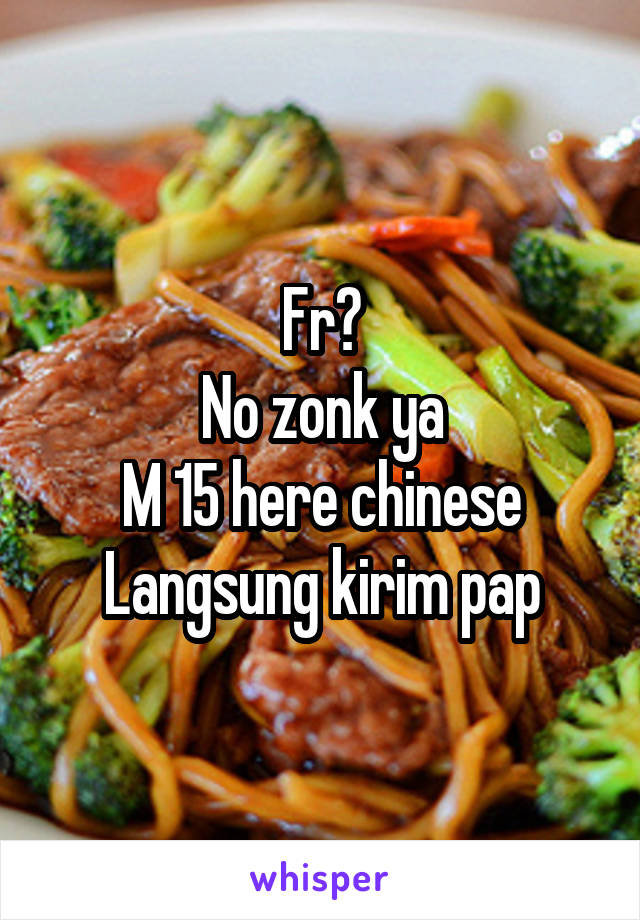 Fr?
No zonk ya
M 15 here chinese
Langsung kirim pap