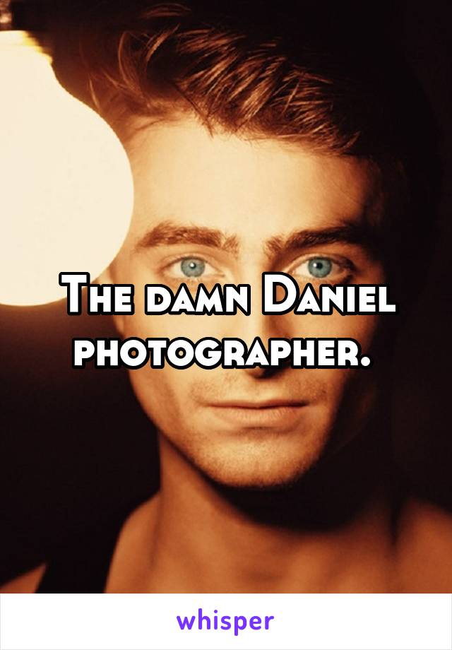 The damn Daniel photographer. 