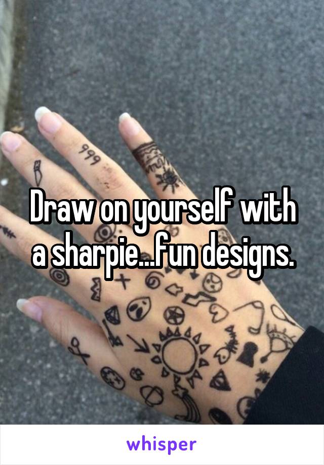 Draw on yourself with a sharpie...fun designs.