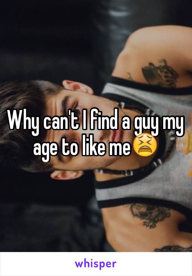 Why can't I find a guy my age to like me😫 