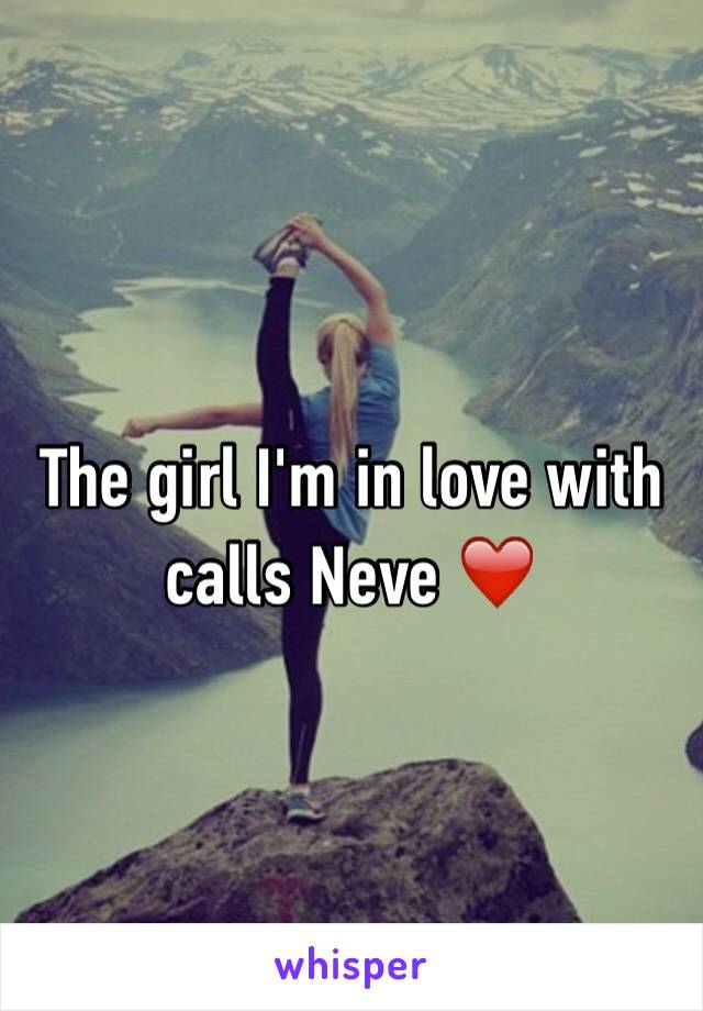 The girl I'm in love with calls Neve ❤️