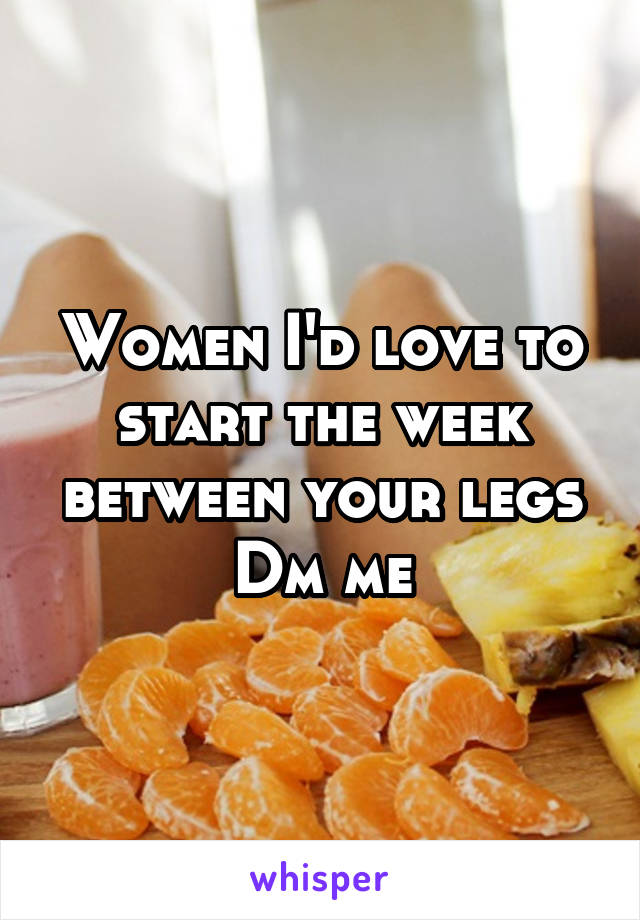 Women I'd love to start the week between your legs
Dm me