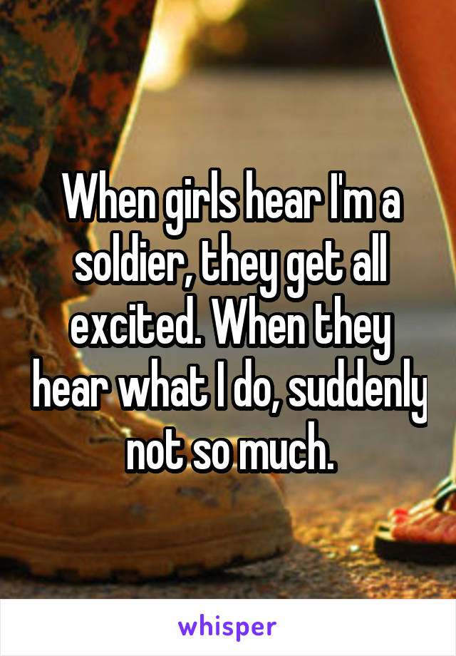 When girls hear I'm a soldier, they get all excited. When they hear what I do, suddenly not so much.