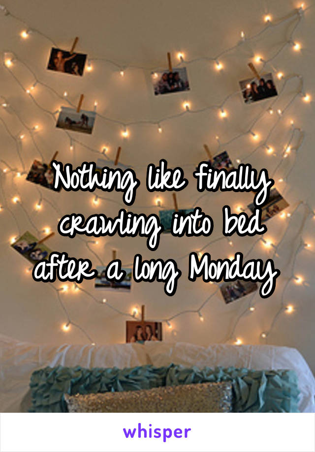 Nothing like finally crawling into bed after a long Monday 