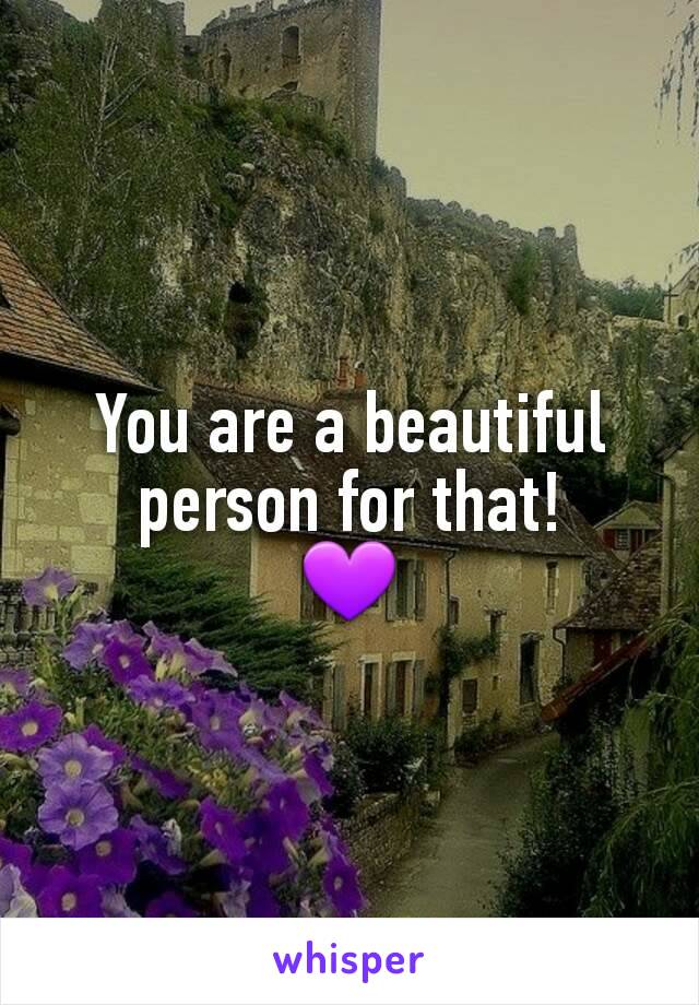 You are a beautiful person for that!
💜