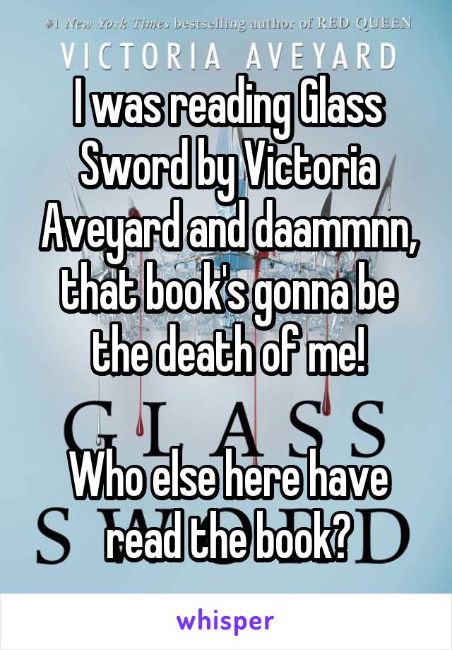 I was reading Glass Sword by Victoria Aveyard and daammnn, that book's gonna be the death of me!

Who else here have read the book?