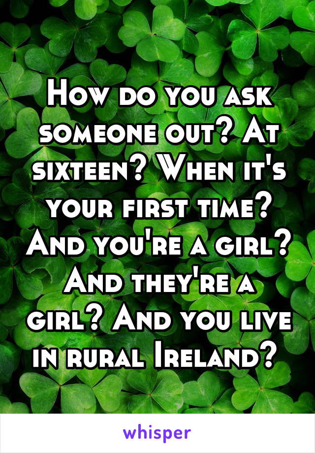 How do you ask someone out? At sixteen? When it's your first time? And you're a girl? And they're a girl? And you live in rural Ireland? 