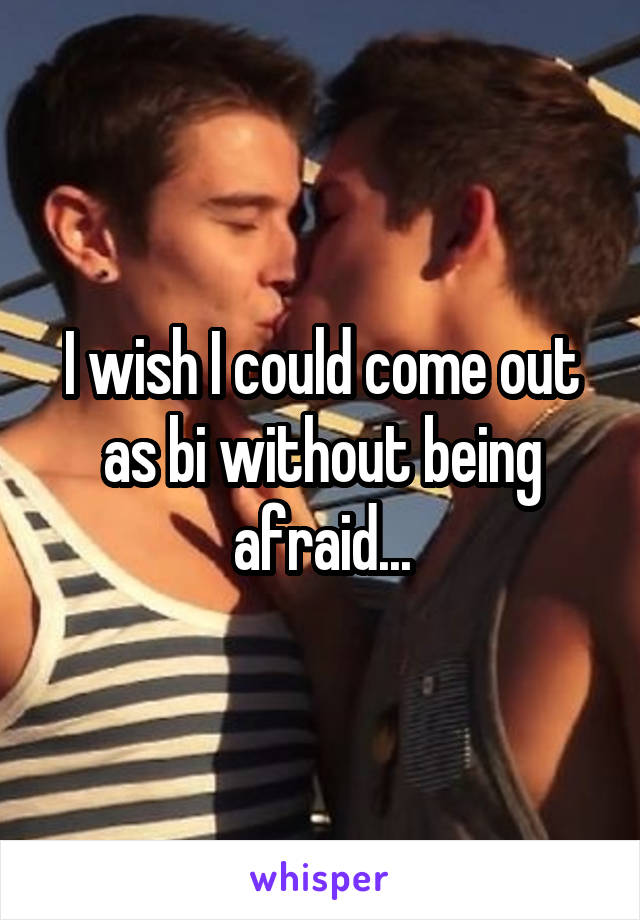 I wish I could come out as bi without being afraid...