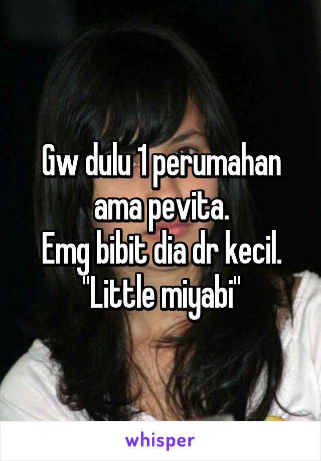 Gw dulu 1 perumahan ama pevita.
Emg bibit dia dr kecil.
"Little miyabi"