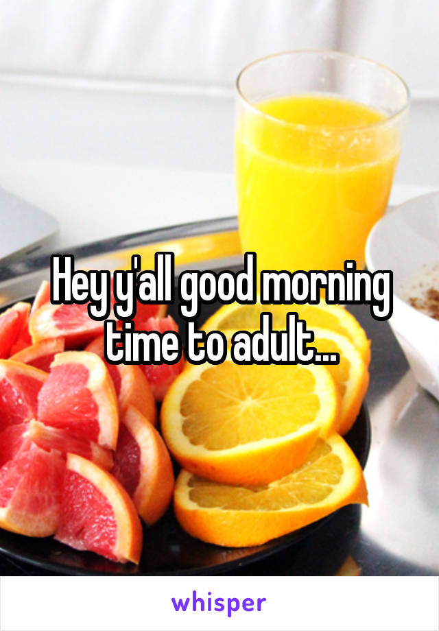 Hey y'all good morning time to adult...