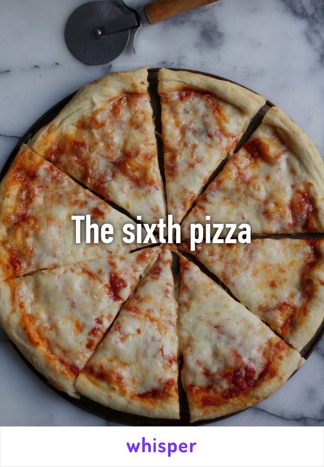 The sixth pizza