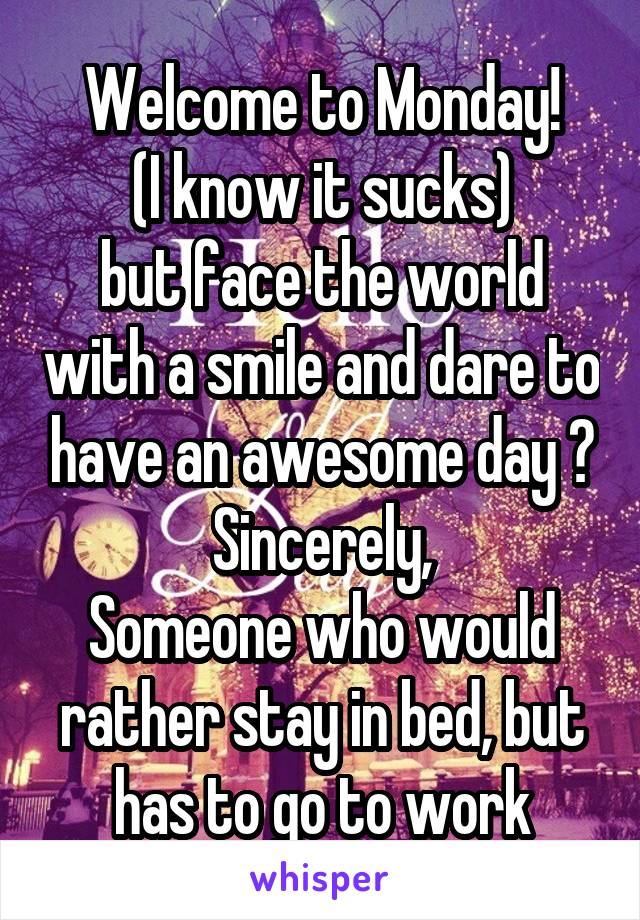 Welcome to Monday!
(I know it sucks)
but face the world with a smile and dare to have an awesome day 😀
Sincerely,
Someone who would rather stay in bed, but has to go to work