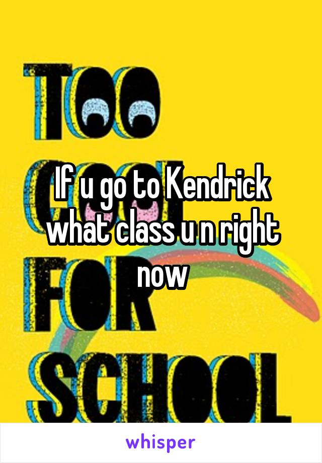 If u go to Kendrick what class u n right now